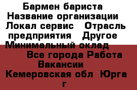 Бармен-бариста › Название организации ­ Локал сервис › Отрасль предприятия ­ Другое › Минимальный оклад ­ 26 200 - Все города Работа » Вакансии   . Кемеровская обл.,Юрга г.